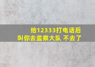 给12333打电话后叫你去监察大队 不去了